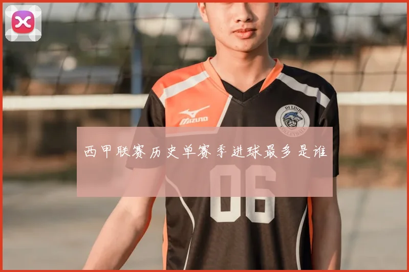 西甲联赛历史单赛季进球最多是谁