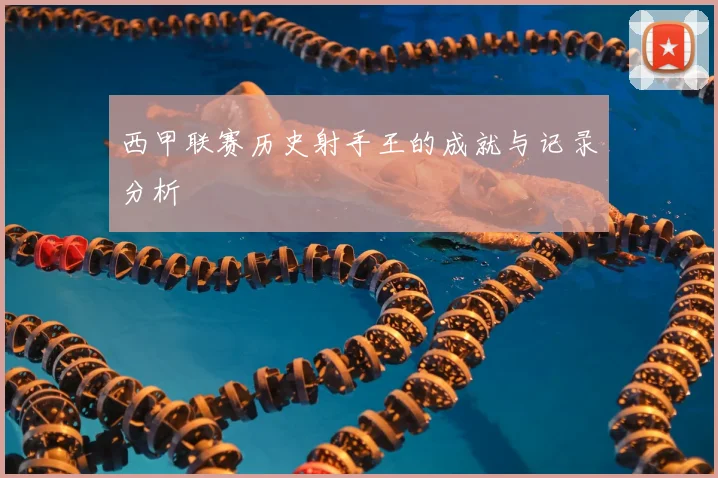 西甲联赛历史射手王的成就与记录分析