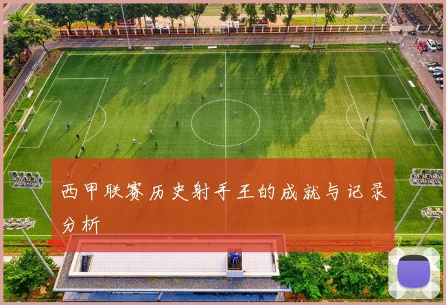 西甲联赛历史射手王的成就与记录分析