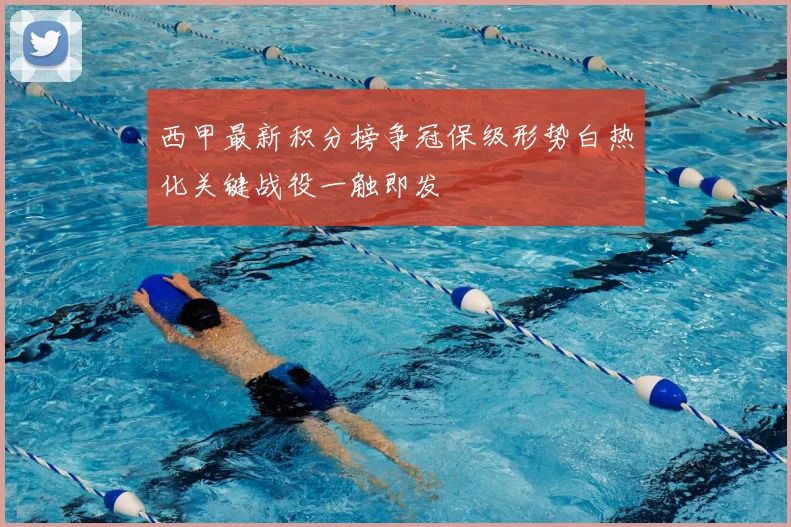 西甲最新积分榜争冠保级形势白热化关键战役一触即发