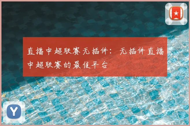 直播中超联赛无插件：无插件直播中超联赛的最佳平台