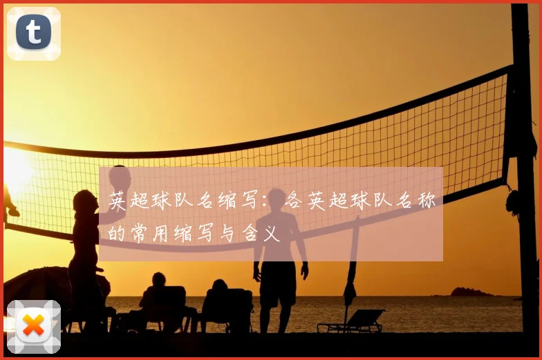 英超球队名缩写：各英超球队名称的常用缩写与含义