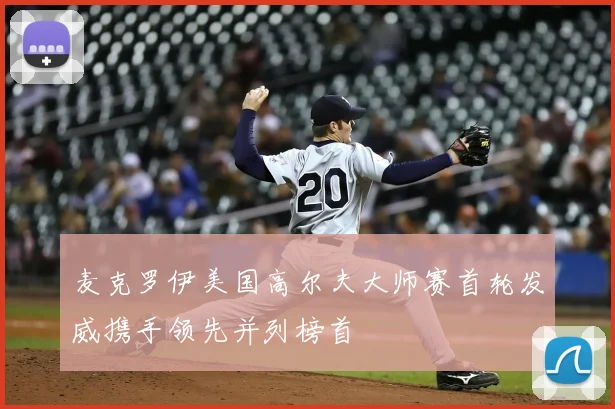 麦克罗伊美国高尔夫大师赛首轮发威携手领先并列榜首